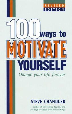 Book cover of 100 Ways To Motivate Yourself: Change Your Life Forever by Steve Chandler