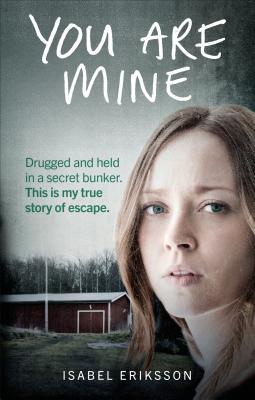 Book cover of You Are Mine: Drugged and Held in a Secret Bunker. This Is My True Story of Escape by Isabel Eriksson