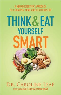Book cover of Think And Eat Yourself Smart: A Neuroscientific Approach To A Sharper Mind And Healthier Life by Caroline Leaf