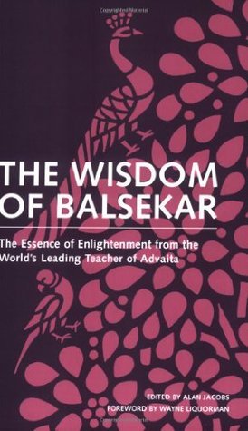 Book cover of The Wisdom Of Balsekar: The Essence Of Enlightenment From The World's Leading Teacher Of Advaita: The Concept Of Nonduality by Alan Jacobs (Ed.), Ramesh S. Balsekar, Wayne Liquorman (Foreword by)