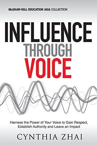 Book cover of Influence Through Voice: Harness The Power Of Your Voice To Gain Respect, Establish Authority And Leave An Impact by Cynthia Zhai