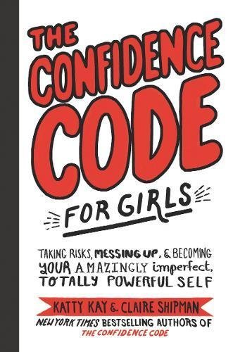 Book cover of The Confidence Code For Girls: Taking Risks, Messing Up, & Becoming Your Amazingly Imperfect, Totally Powerful Self by Katty Kay, Claire Shipman, JillEllyn Riley, Nan Lawson (Illus.)