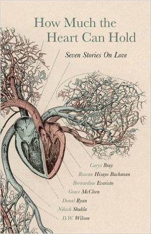Book cover of How Much the Heart Can Hold: Seven Stories on Love by Rowan Hisayo Buchanan, D.W. Wilson, Nikesh Shukla, Donal Ryan, Carys Bray, Grace McCleen, Bernardine Evaristo, Phoebe Roy, Emma Herdman (Introduction)