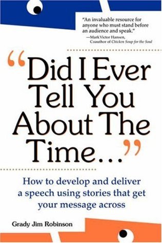 Book cover of Did I Ever Tell You About the Time: How To Develop And Deliver A Speech Using Stories That Get Your Message Across by Grady Jim Robinson
