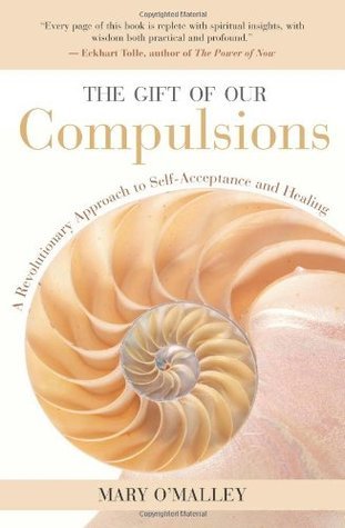 Book cover of The Gift of Our Compulsions: A Revolutionary Approach to Self-Acceptance and Healing by Mary O'Malley, Eckhart Tolle (Foreword by)