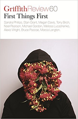 Book cover of Griffith Review 60: First Things First by Sandra Phillips, Stan Grant, Megan Davis, Tony Birch, Noel Pearson, Michael Gordon, Melissa Lucashenko, Alexis Wright, Bruce Pascoe, Marsha Langton