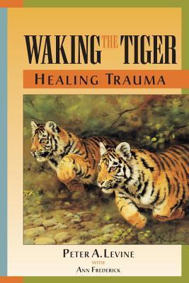 Book cover of Waking The Tiger: Healing Trauma by Peter A. Levine, Ann Frederick