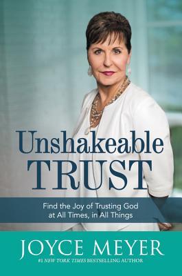 Book cover of Unshakeable Trust: Find the Joy of Trusting God at All Times, in All Things by Joyce Meyer