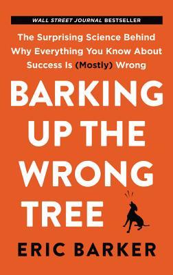 Book cover of Barking Up The Wrong Tree: The Surprising Science Behind Why Everything You Know About Success Is (Mostly) Wrong by Eric Barker