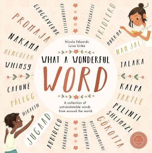 Book cover of What A Wonderful Word: A Collection Of Untranslatable Words From Around The World by Nicola Edwards, Luisa Uribe (Illus.)