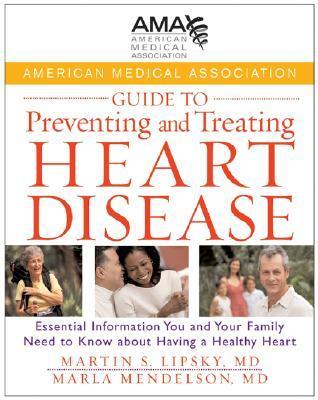 Book cover of American Medical Association Guide To Preventing And Treating Heart Disease: Essential Information You And Your Family Need To Know About Having A Healthy Heart by American Medical Association, Martin S. Lipsky MD, Marla Mendelson M.D., Stephen Havas MD MPH, Michael Miller MD