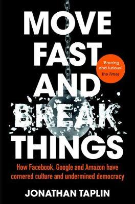 Book cover of Move Fast And Break Things: How Facebook, Google, And Amazon Cornered Culture And Undermined Democracy by Jonathan Taplin