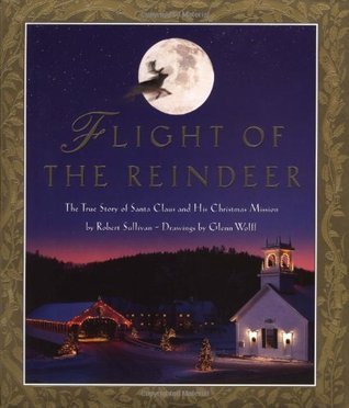 Book cover of Flight Of The Reindeer: The True Story Of Santa Claus And His Christmas Mission by Robert Sullivan, Glenn Wolff (Illus.)