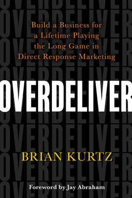Book cover of Overdeliver: Build A Business For A Lifetime Playing The Long Game In Direct Response Marketing by Brian Kurtz
