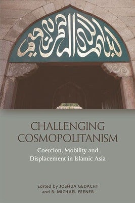 Book cover of Challenging Cosmopolitanism: Coercion, Mobility And Displacement In Islamic Asia by R. Michael Feener (Ed.), Joshua Gedacht (Ed.)