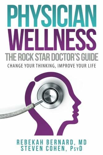 Book cover of Physician Wellness: The Rock Star Doctor's Guide: Change Your Thinking, Improve Your Life by Rebekah Bernard MD, Steven Cohen PsyD