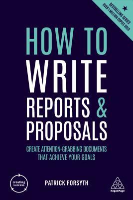 Book cover of How To Write Reports And Proposals: Create Attention-Grabbing Documents That Achieve Your Goals by Patrick Forsyth