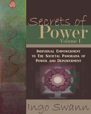 Book cover of Secrets Of Power, Volume I: Individual Empowerment Vs The Societal Panorama Of Power And Depowerment by Ingo Swann