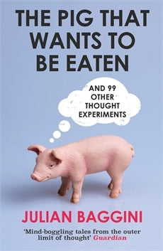 Book cover of The Pig That Wants To Be Eaten: And Ninety Nine Other Thought Experiments by Julian Baggini