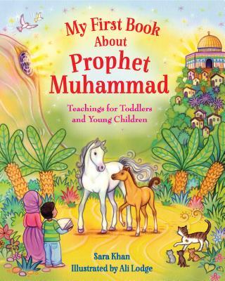 Book cover of My First Book About Prophet Muhammad: Teachings For Toddlers And Young Children by Sara Khan, Ali Lodge (Illustrations)