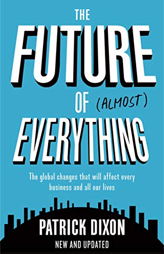 Book cover of The Future Of Almost Everything: How Our World Will Change Over The Next 100 Years by Patrick Dixon