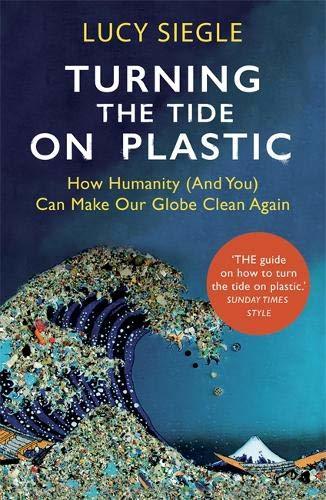 Book cover of Turning The Tide On Plastic: How Humanity (And You) Can Make Our Globe Clean Again by Lucy Siegle