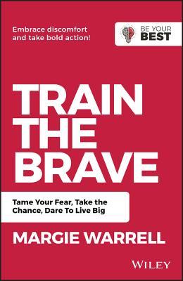 Book cover of Train The Brave: Tame Your Fear, Take The Chance, Dare To Live Big by Margie Warrell