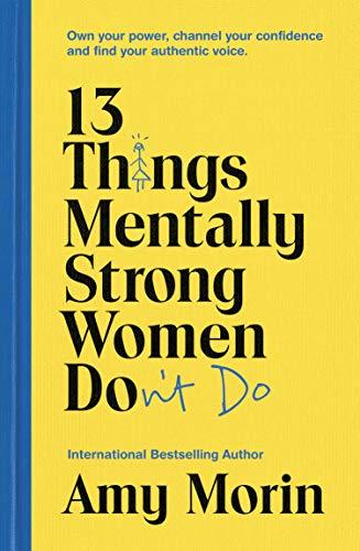 Book cover of 13 Things Mentally Strong Women Don't Do: Own Your Power, Channel Your Confidence, And Find Your Authentic Voice by Amy Morin