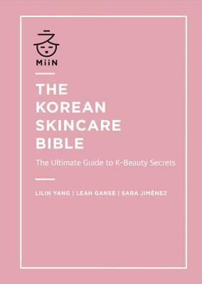 Book cover of The Korean Skincare Bible: The Ultimate Guide To K-Beauty Secrets by Lilin Yang, Leah Ganse, Sara Jiménez