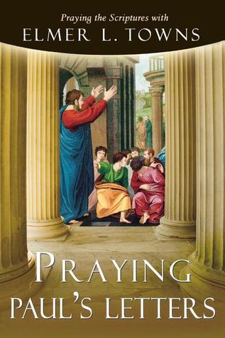 Book cover of Praying Paul's Letters: Praying The Bible With Elmer Towns by Elmer L. Towns