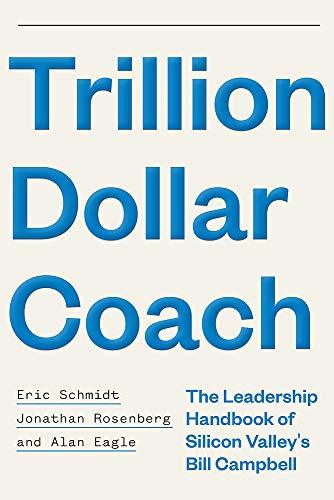 Book cover of Trillion Dollar Coach: The Leadership Handbook Of Silicon Valley’s Bill Campbell by Eric Schmidt, Jonathan Rosenberg, Alan Eagle