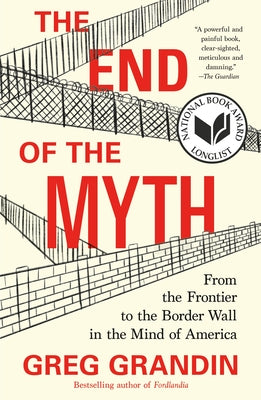 Book cover of The End Of The Myth: From The Frontier To The Border Wall In The Mind Of America by Greg Grandin