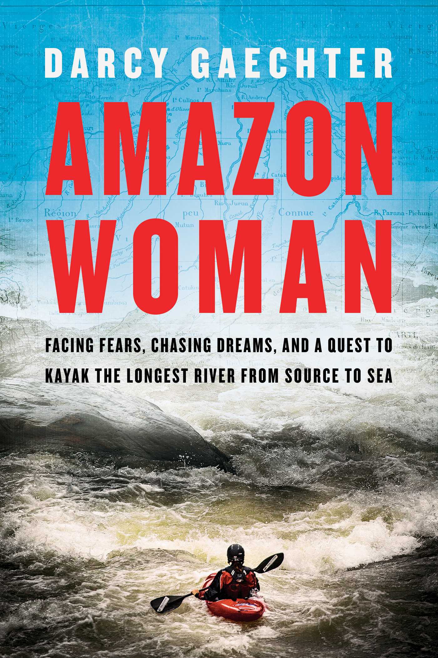 Book cover of Amazon Woman: Facing Fears, Chasing Dreams, And A Quest To Kayak The World's Largest River From Source To Sea by Darcy Gaechter