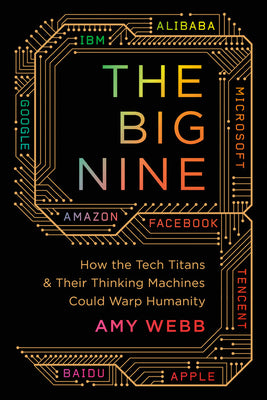 Book cover of The Big Nine: How the Tech Titans And Their Thinking Machines Could Warp Humanity by Amy Webb