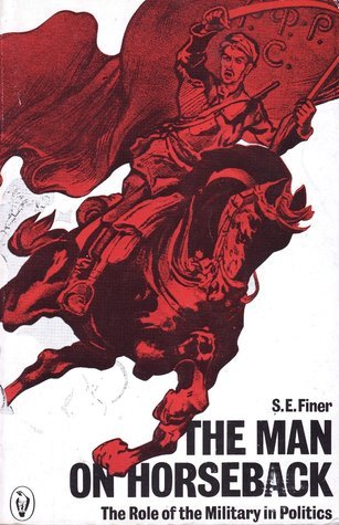 Book cover of The Man On Horseback: The Role Of The Military In Politics by Samuel E. Finer
