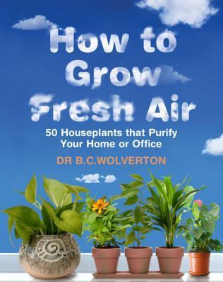 Book cover of How To Grow Fresh Air: 50 Houseplants That Purify Your Home Or Office by B.C. Wolverton