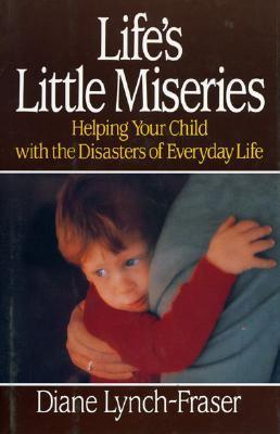 Book cover of Life's Little Miseries: Helping Your Child With The Disasters Of Everyday Life by Diane Lynch-Fraser