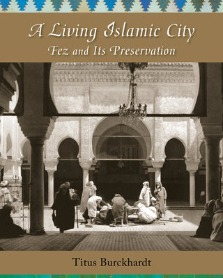 Book cover of A Living Islamic City: Fez And Its Preservation by Titus Burckhardt, Jean-Louis Michon (Ed.), Joseph A Fitzgerald (Ed.), Jane Casewit (Translation)