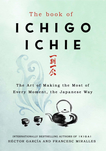 Book cover of The Book Of Ichigo Ichie: The Art Of Making The Most Of Every Moment, The Japanese Way by Héctor García, Francesc Miralles