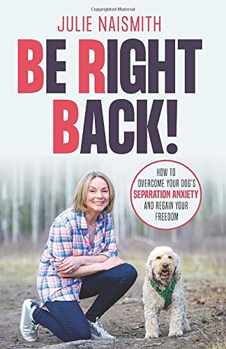 Book cover of Be Right Back!: How To Overcome Your Dog's Separation Anxiety And Regain Your Freedom by Julie Naismith