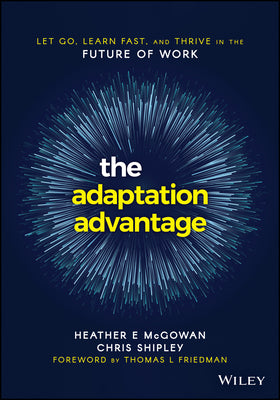 Book cover of The Adaptation Advantage: Let Go, Learn Fast, And Thrive In The Future Of Work by Heather McGowan, Chris Shipley