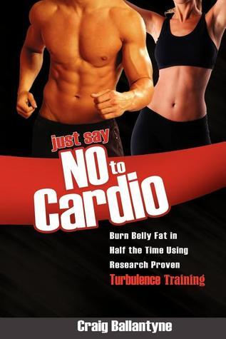 Book cover of Just Say No To Cardio: Burn Belly Fat In Half The Time Using Research Proven Turbulence Training by Craig Ballantyne