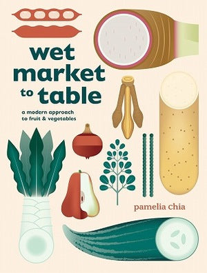 Book cover of Wet Market to Table: A Modern Approach to Fruit and Vegetables by Pamelia Chia