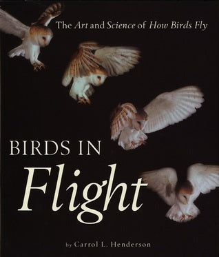 Book cover of Birds In Flight: The Art And Science Of How Birds Fly by Carrol L. Henderson, Steve Adams (Illus.)