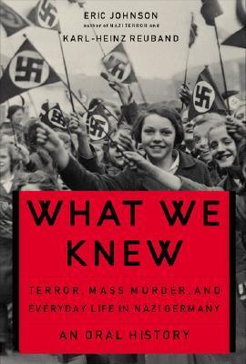 Book cover of What We Knew: Terror, Mass Murder, and Everyday Life in Nazi Germany by Eric A. Johnson, Karl-Heinz Reuband