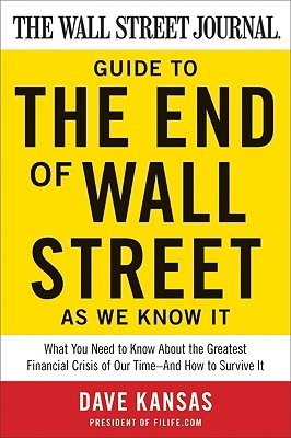 Book cover of The Wall Street Journal Guide To The End Of Wall Street As We Know It: What You Need To Know About The Greatest Financial Crisis Of Our Time-And How To Survive It by Dave Kansas