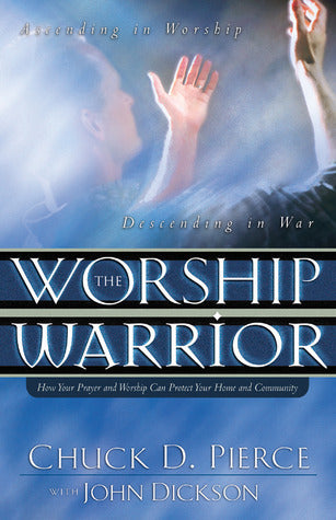 Book cover of The Worship Warrior: Ascending in Worship: Descending in War by Chuck D. Pierce, John Dickson