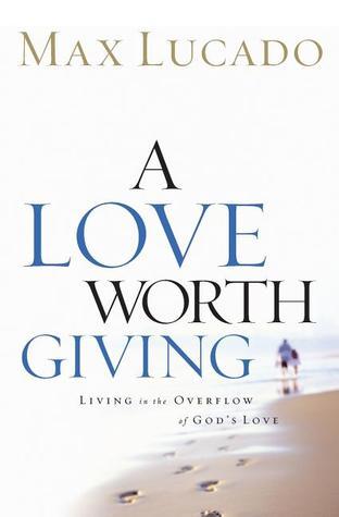 Book cover of A Love Worth Giving: Living in the Overflow of God's Love by Max Lucado