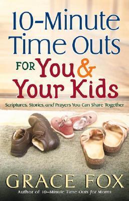 Book cover of 10-Minute Time Outs For You And Your Kids: Scriptures, Stories, And Prayers You Can Share Together by Grace Fox