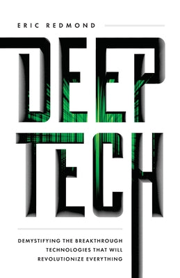 Book cover of Deep Tech: Demystifying The Breakthrough Technologies That Will Revolutionize Everything by Eric Redmond